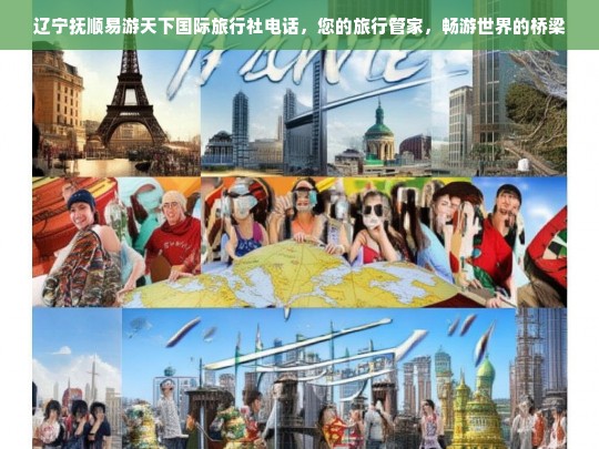 辽宁抚顺易游天下国际旅行社电话，您的旅行管家，畅游世界的桥梁