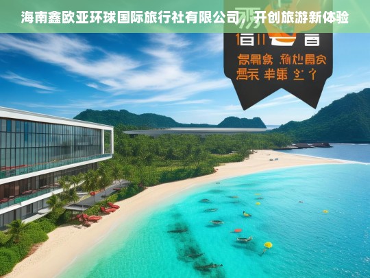 海南鑫欧亚环球国际旅行社有限公司，开创旅游新体验