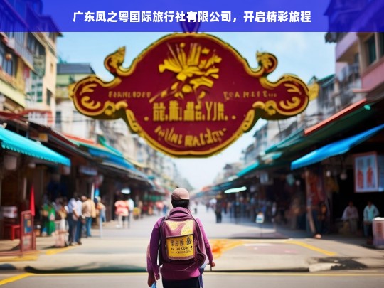 广东凤之粤国际旅行社有限公司，开启精彩旅程