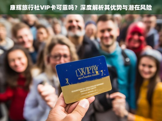 康辉旅行社VIP卡可靠吗？深度解析其优势与潜在风险