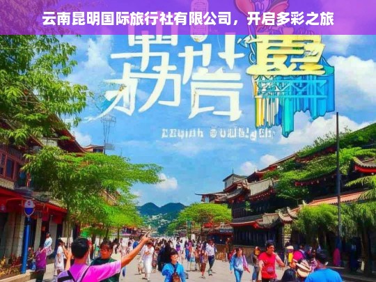 云南昆明国际旅行社有限公司，开启多彩之旅