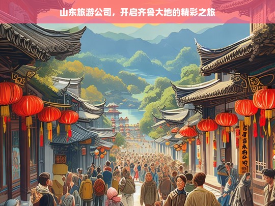 山东旅游公司，开启齐鲁大地的精彩之旅