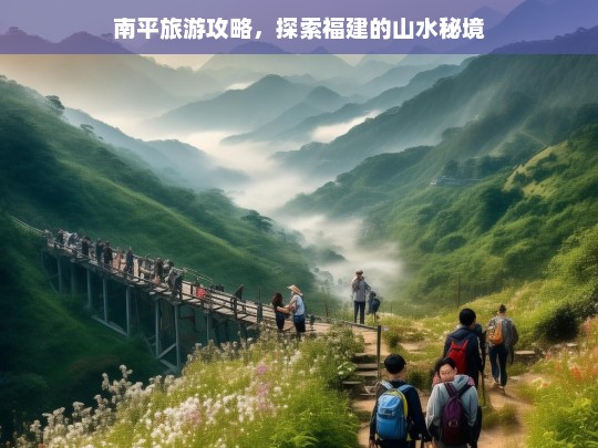 南平旅游攻略，探索福建的山水秘境