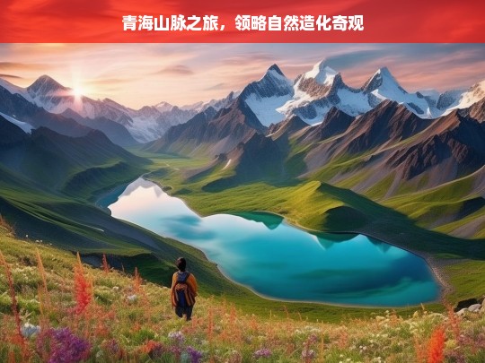 青海山脉之旅，领略自然造化奇观