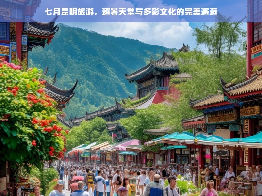 七月昆明旅游，避暑天堂与多彩文化的完美邂逅