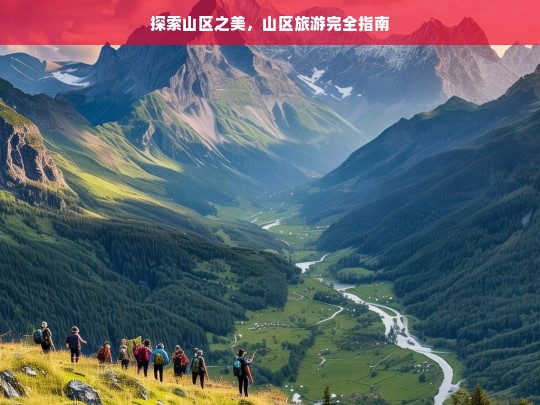 探索山区之美，山区旅游完全指南