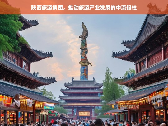 陕西旅游集团，推动旅游产业发展的中流砥柱