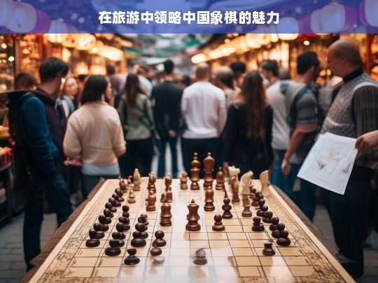 在旅游中领略中国象棋的魅力