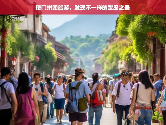 厦门拼团旅游，发现不一样的鹭岛之美