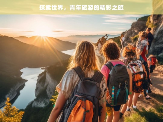 探索世界，青年旅游的精彩之旅