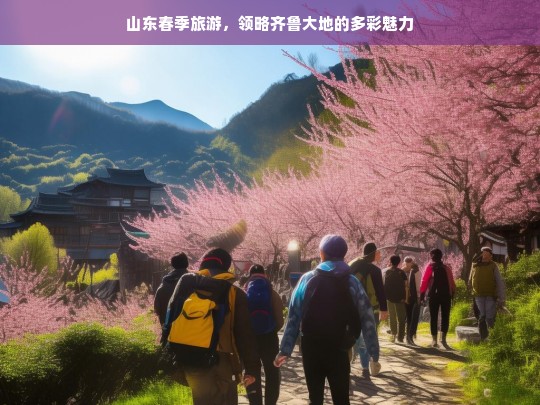 山东春季旅游，领略齐鲁大地的多彩魅力