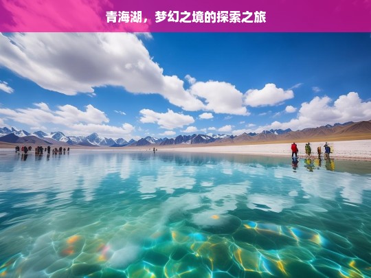 青海湖，梦幻之境的探索之旅