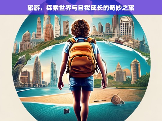 旅游，探索世界与自我成长的奇妙之旅