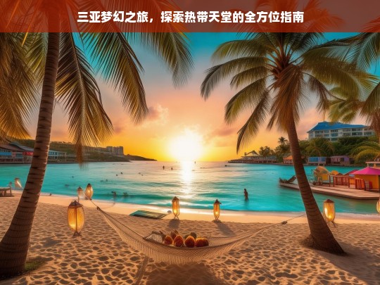 三亚梦幻之旅，探索热带天堂的全方位指南