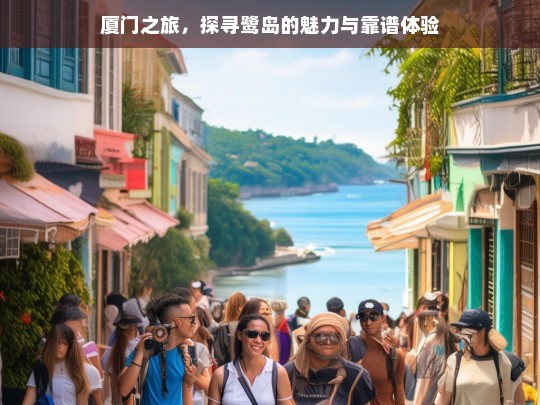 厦门之旅，探寻鹭岛的魅力与靠谱体验