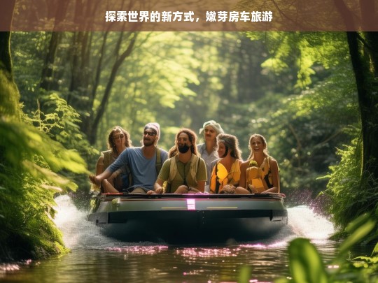 探索世界的新方式，嫩芽房车旅游