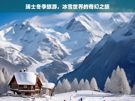 瑞士冬季旅游，冰雪世界的奇幻之旅