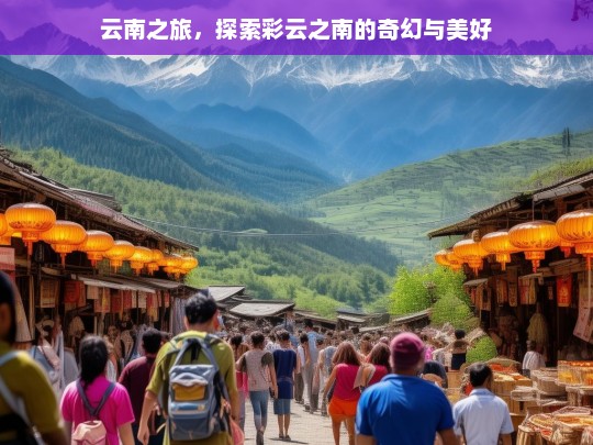 云南之旅，探索彩云之南的奇幻与美好