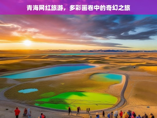 青海网红旅游，多彩画卷中的奇幻之旅