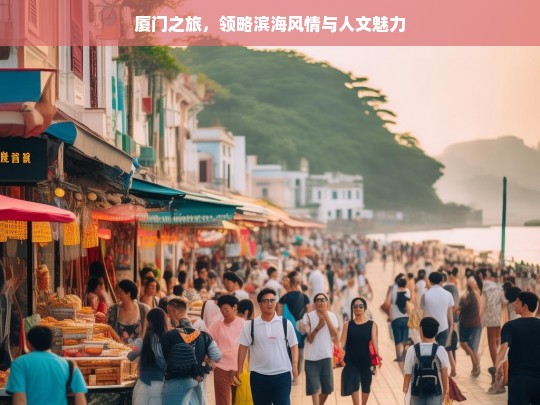 厦门之旅，领略滨海风情与人文魅力