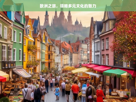 欧洲之旅，领略多元文化的魅力