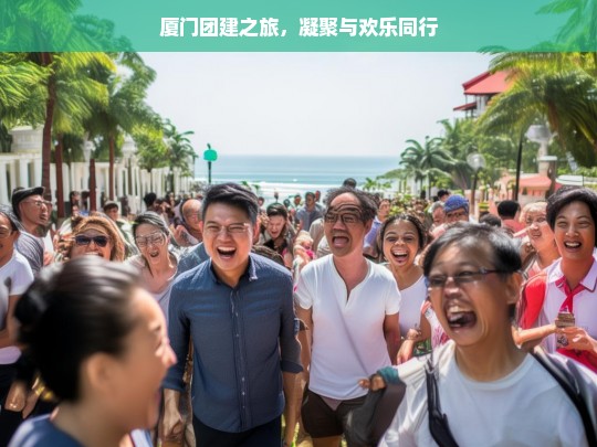 厦门团建之旅，凝聚与欢乐同行