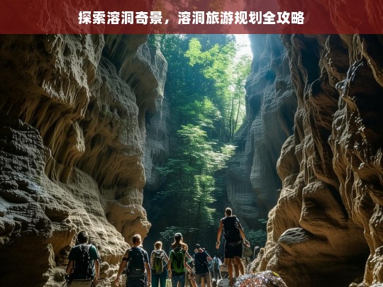 探索溶洞奇景，溶洞旅游规划全攻略