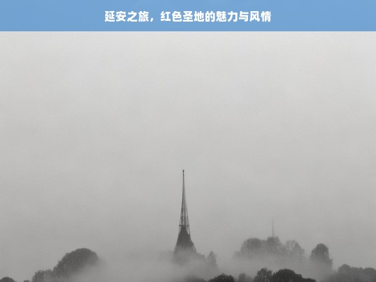 延安之旅，红色圣地的魅力与风情