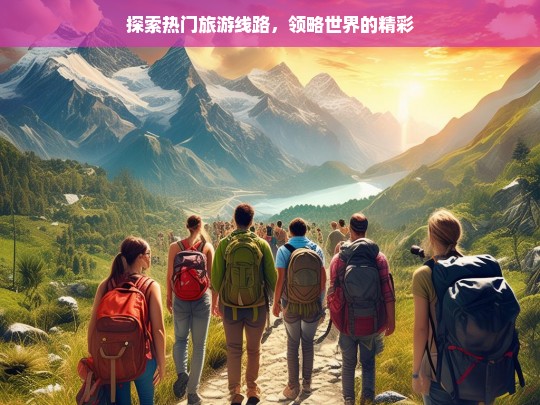 探索热门旅游线路，领略世界的精彩