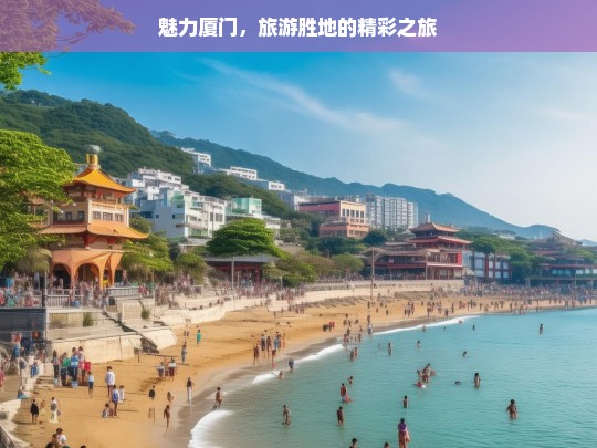 魅力厦门，旅游胜地的精彩之旅