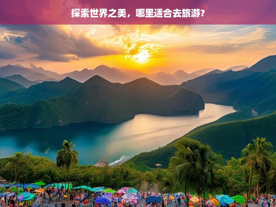 探索世界之美，哪里适合去旅游？