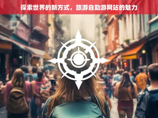 探索世界的新方式，旅游自助游网站的魅力