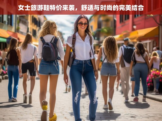 女士旅游鞋特价来袭，舒适与时尚的完美结合