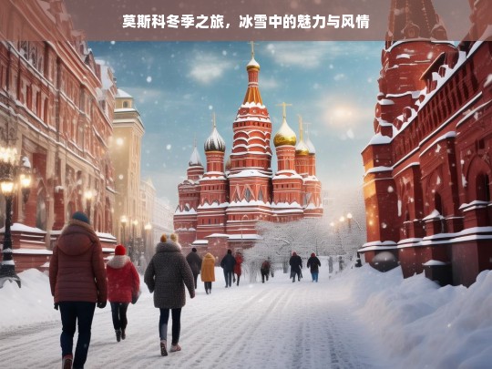 莫斯科冬季之旅，冰雪中的魅力与风情