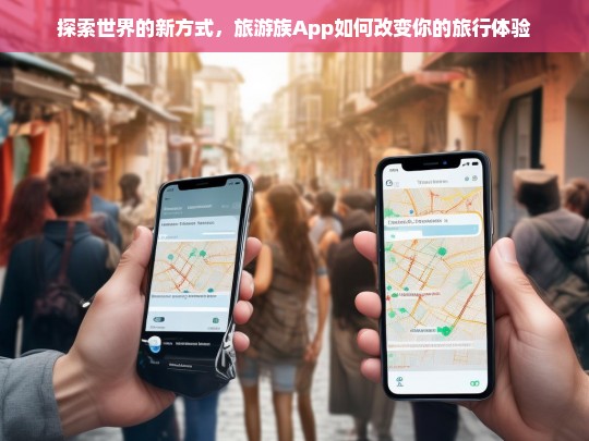 探索世界的新方式，旅游族App如何改变你的旅行体验