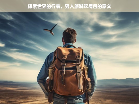 探索世界的行囊，男人旅游双肩包的意义