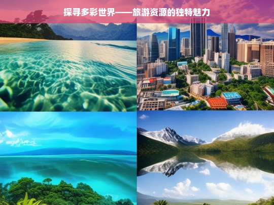 探寻多彩世界——旅游资源的独特魅力