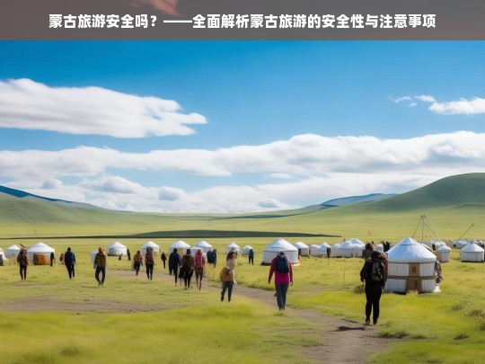 蒙古旅游安全吗？——全面解析蒙古旅游的安全性与注意事项