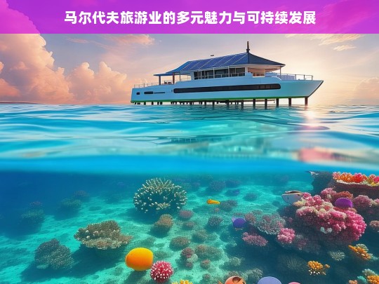 马尔代夫旅游业的多元魅力与可持续发展