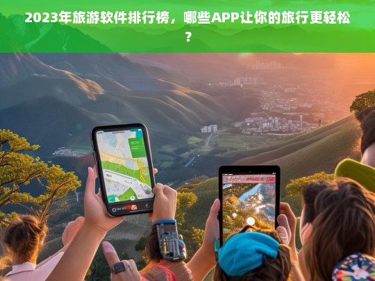 2023年旅游软件排行榜，哪些APP让你的旅行更轻松？