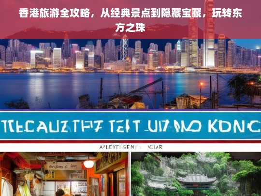 香港旅游全攻略，从经典景点到隐藏宝藏，玩转东方之珠