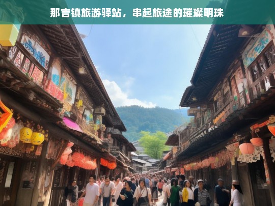 那吉镇旅游驿站，串起旅途的璀璨明珠