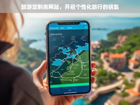 旅游定制类网站，开启个性化旅行的钥匙